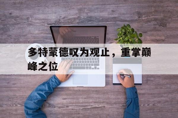 多特蒙德叹为观止,重掌巅峰之位的简单介绍 多特蒙德叹为观止,重掌巅峰之位的简单介绍